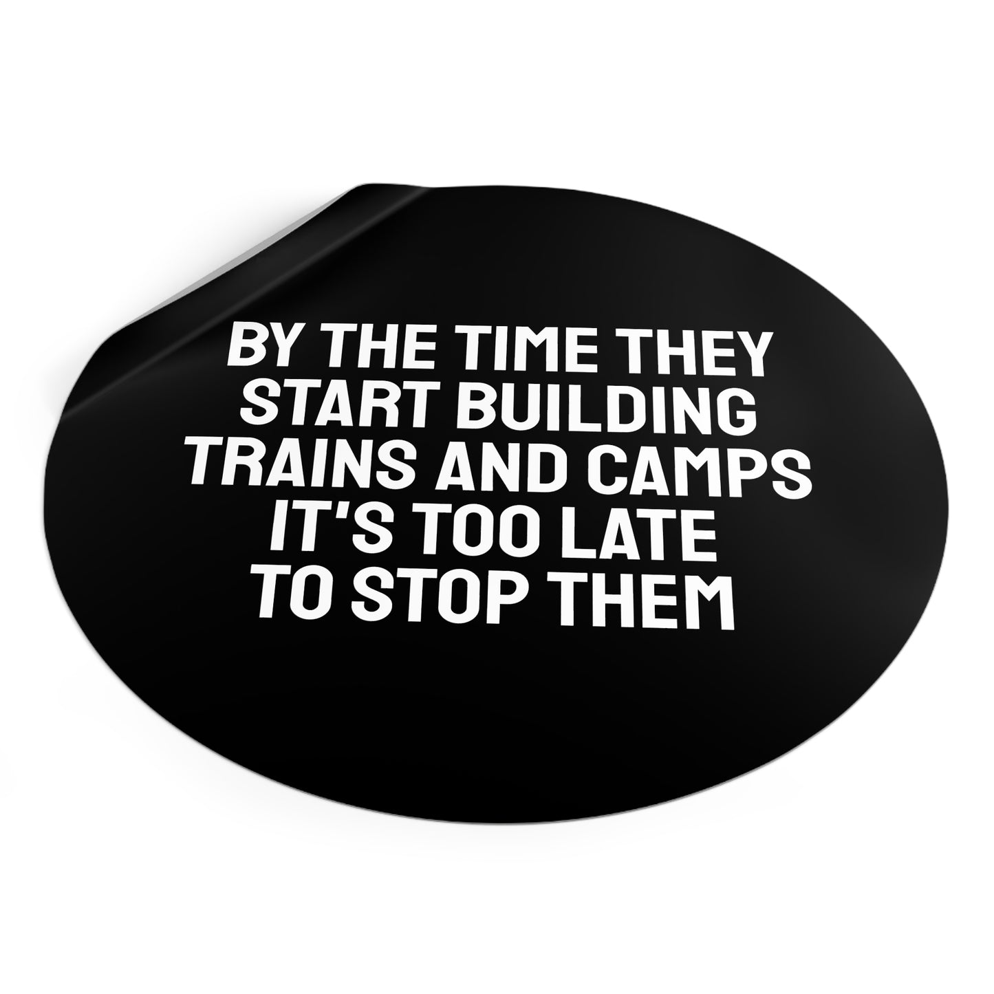 By The Time They Start Building Trains And Camps It's Too Late To Stop Them - Round Vinyl Stickers