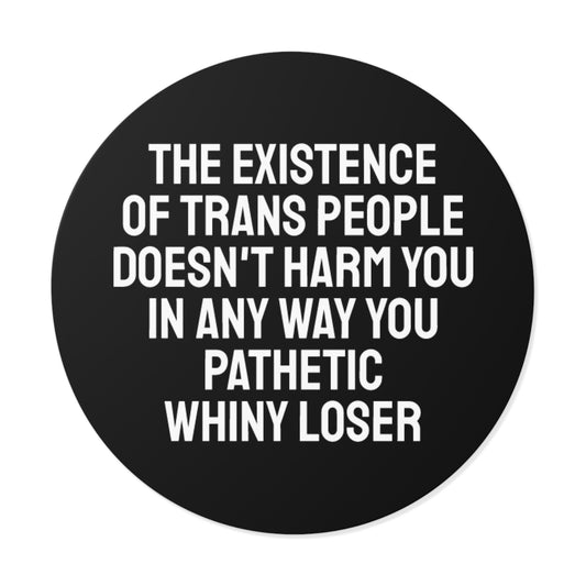The Existence Of Trans People Doesn't Harm You In Any Way You Pathetic Whiny Loser - Round Vinyl Stickers