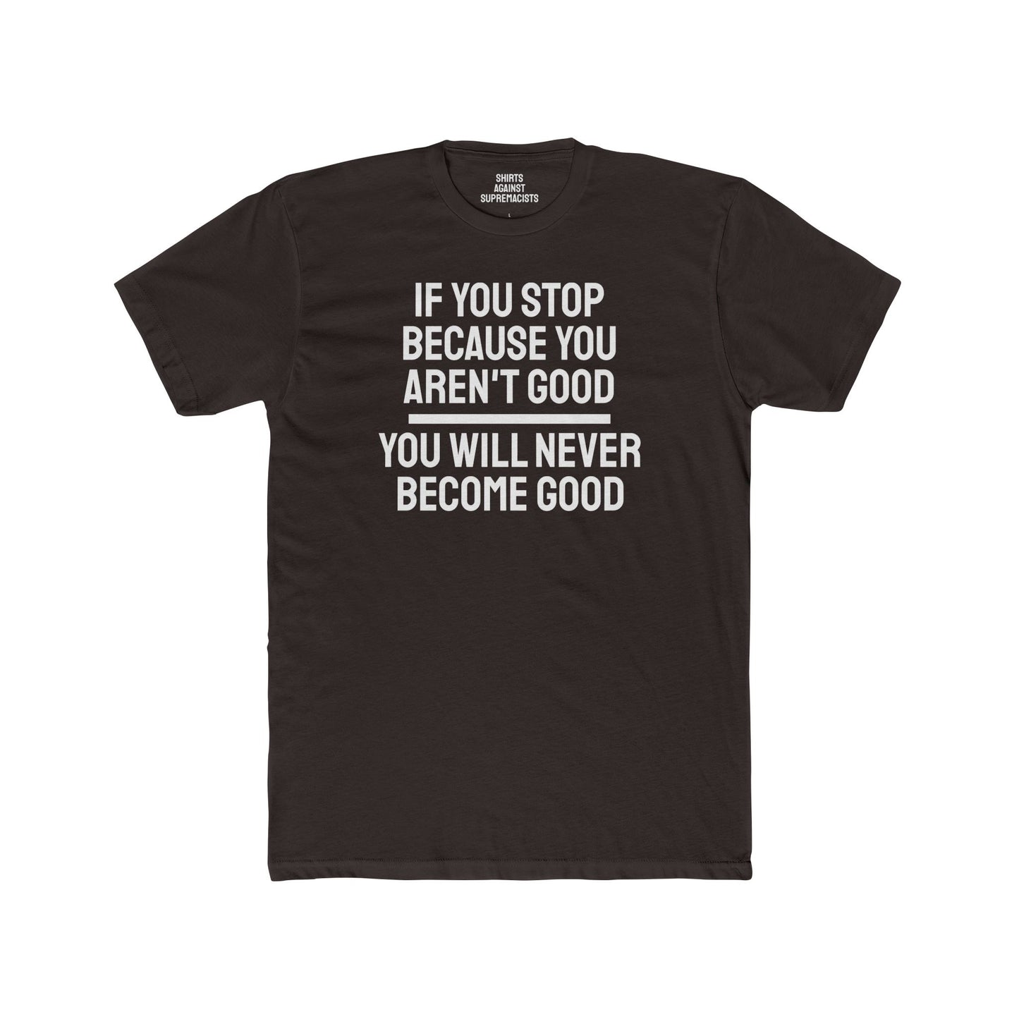 If You Stop Because You Aren't Good You Will Never Become Good - Unisex Cotton Crew Tee