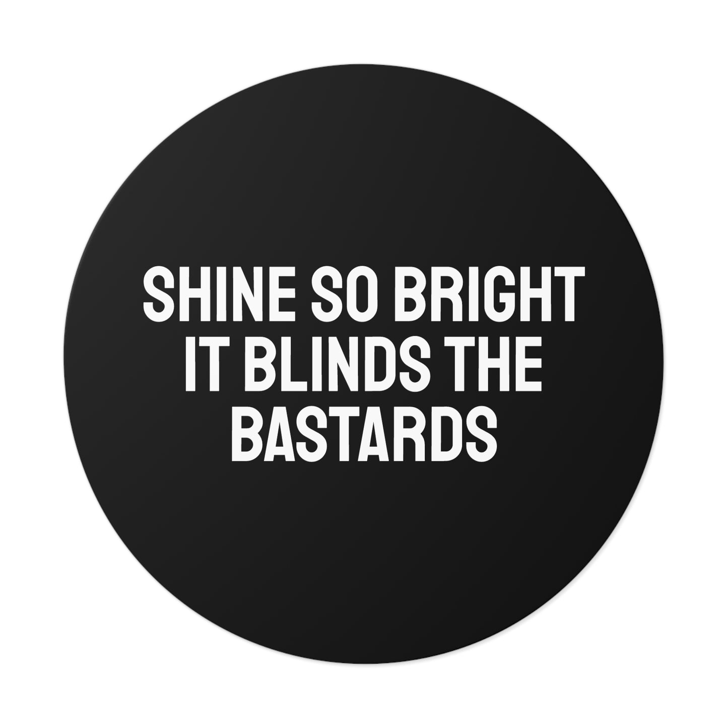 Shine So Bright It Blinds The Bastards - Round Vinyl Stickers