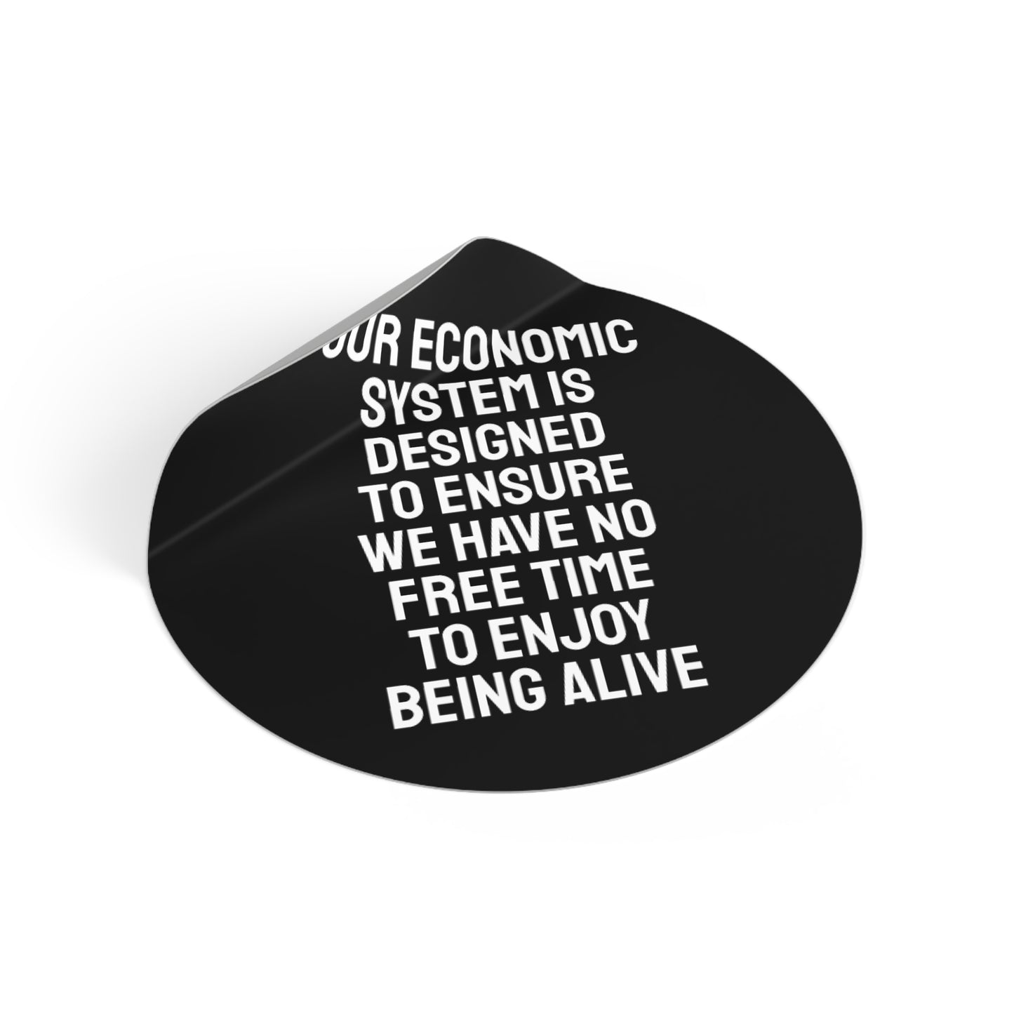 Our Economic System Is Designed To Ensure We Have No Free Time To Enjoy Being Alive - Round Vinyl Stickers