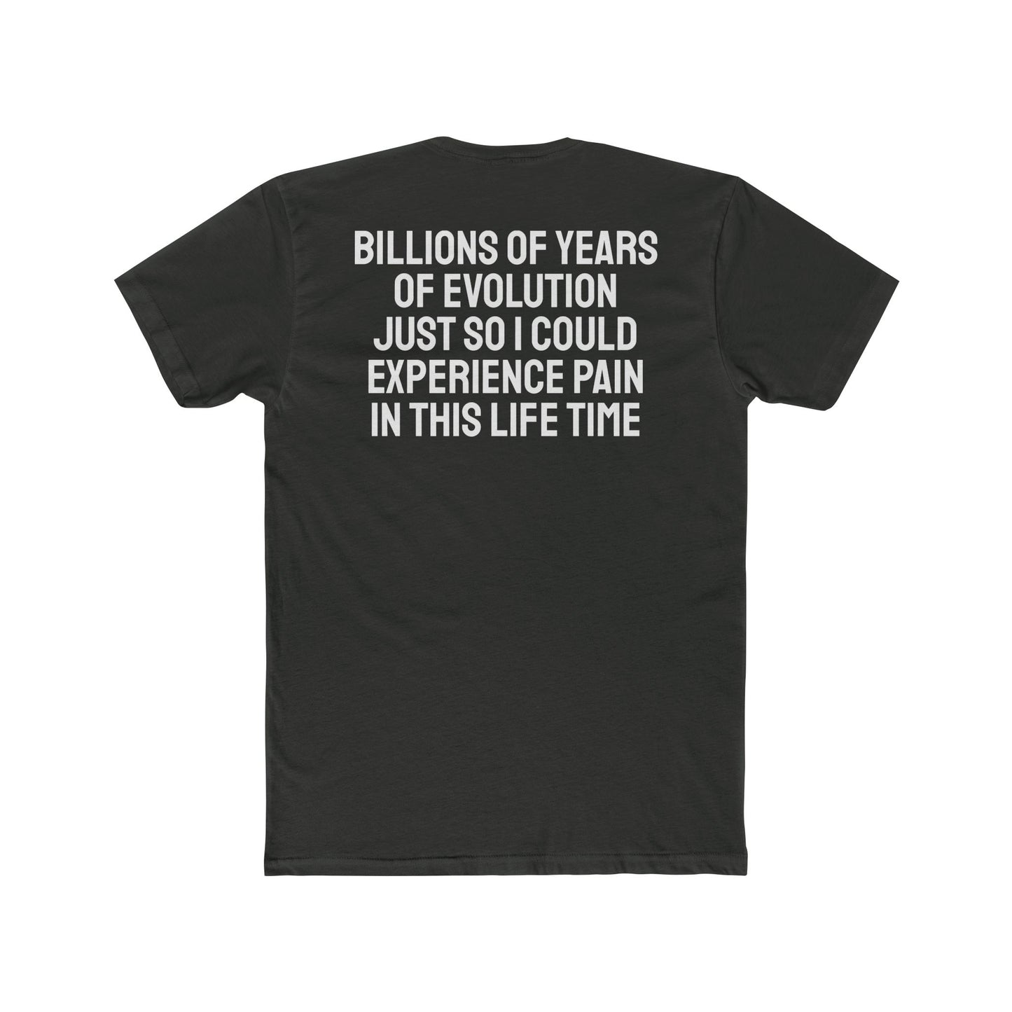 Billions Of Years Of Evolution Just So I Could Experience Pain In This Lifetime - Unisex Cotton Crew Tee