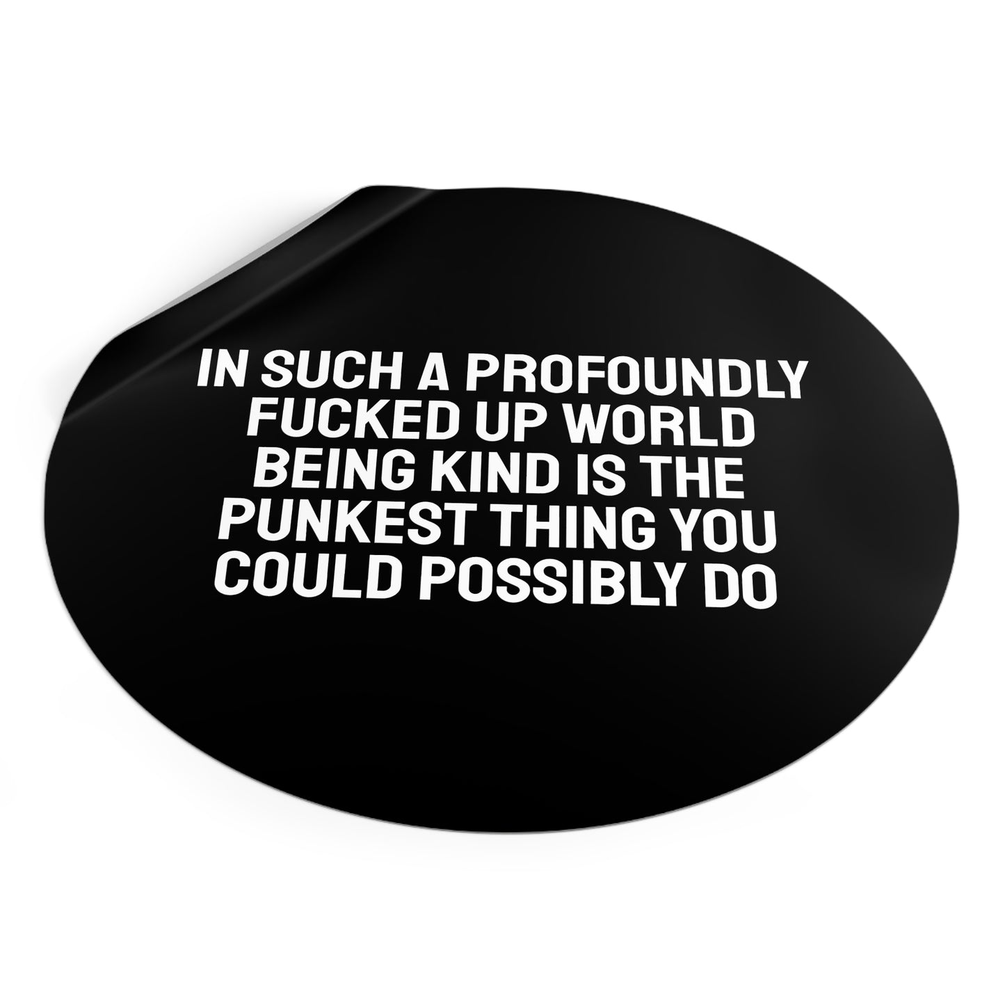 In Such A Profoundly Fucked Up World Being Kind Is The Punkest Thing You Could Possibly Do - Round Vinyl Stickers
