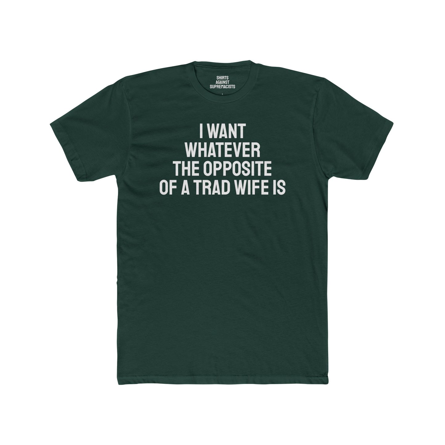 I Want Whatever The Opposite Of A Trad Wife Is - Unisex Cotton Crew Tee