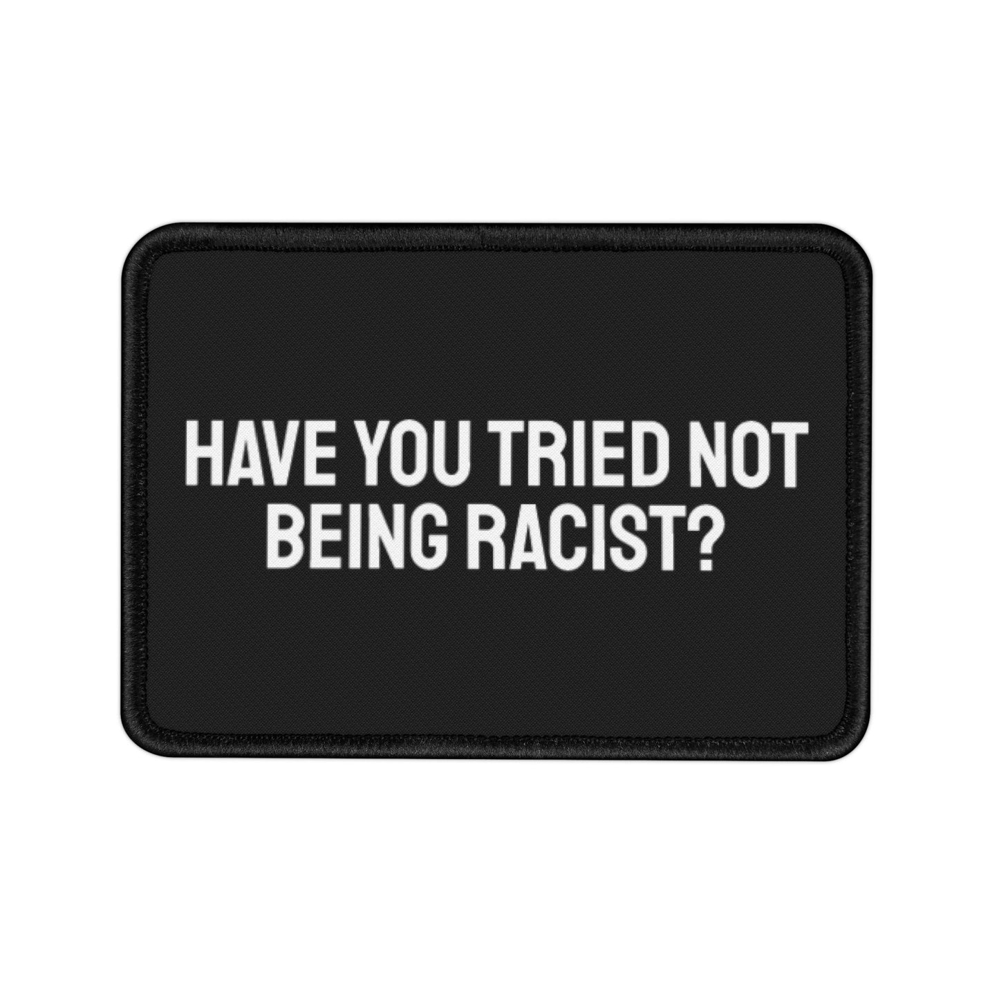 Have You Tried Not Being Racist - Iron-On Patch