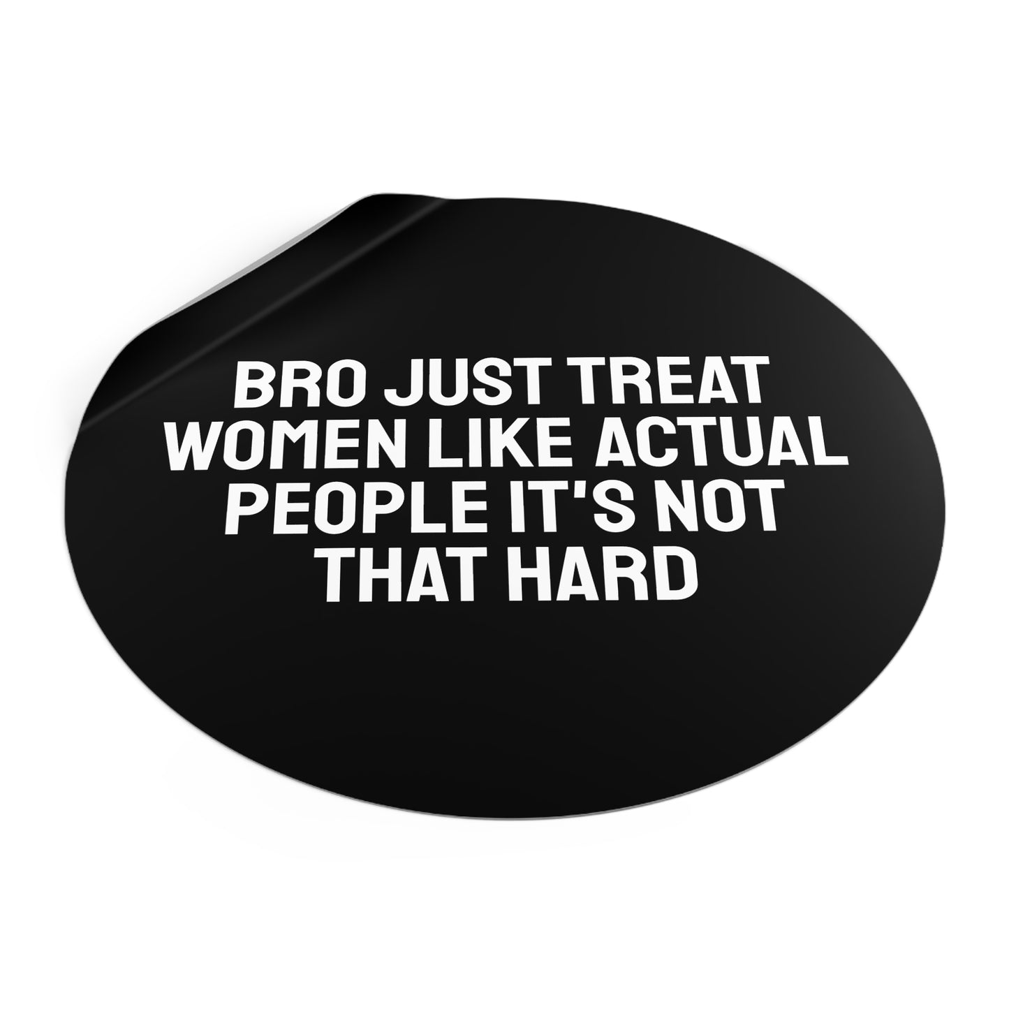 Bro Just Treat Women Like Actual People It's Not That Hard - Round Vinyl Stickers