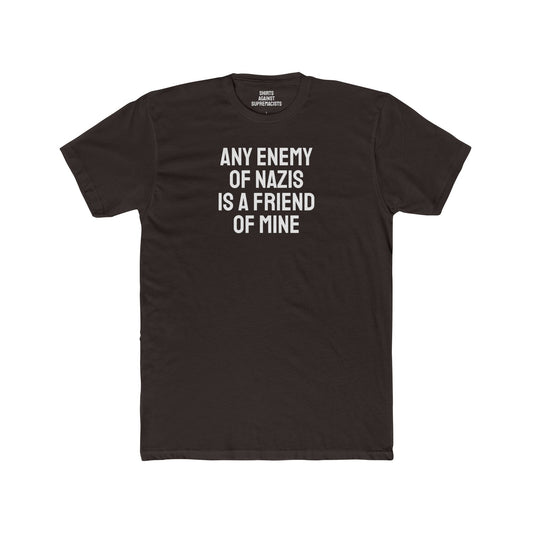 Any Enemy Of Nazis Is A Friend Of Mine - Unisex Cotton Crew Tee