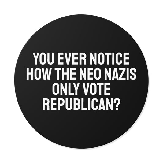 You Ever Notice How The Neo Nazis Only Vote Republican? - Round Vinyl Stickers