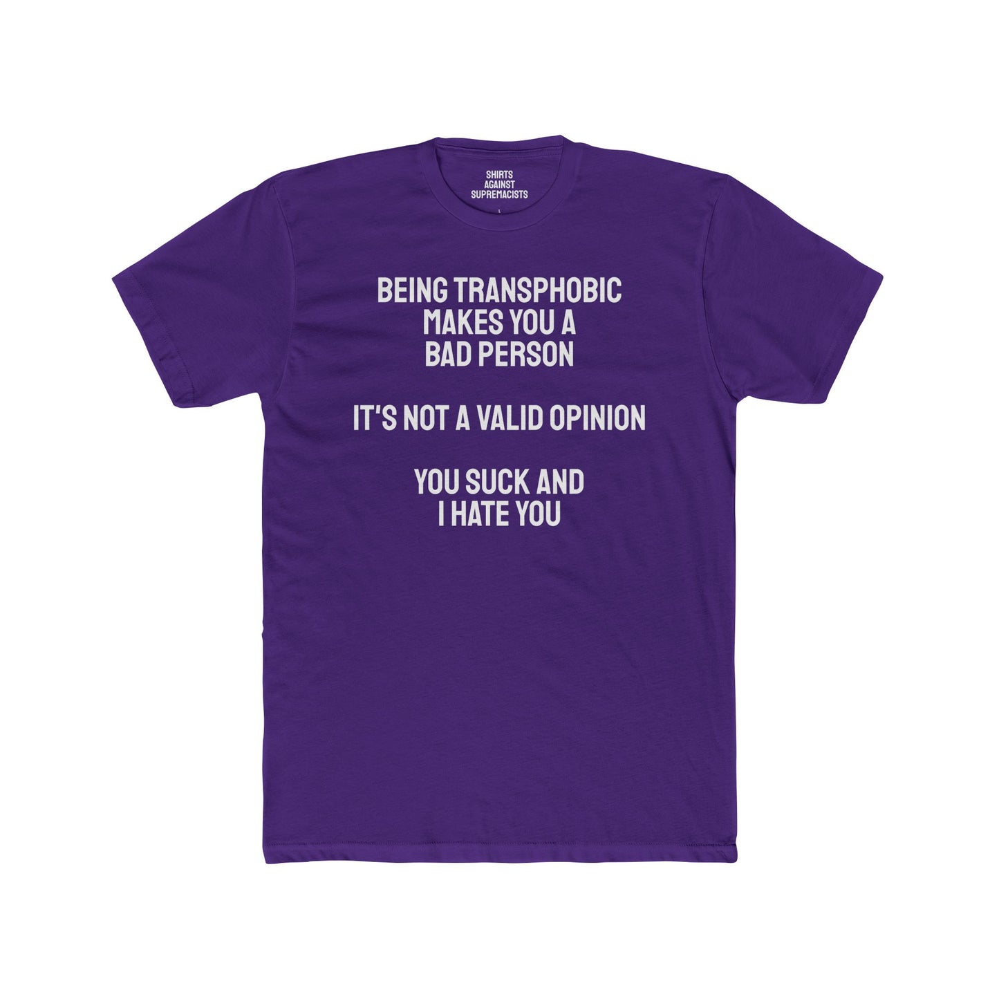 Being Transphobic Makes You A Bad Person It's Not A Valid Opinion You Suck And I Hate You - Unisex Cotton Crew Tee