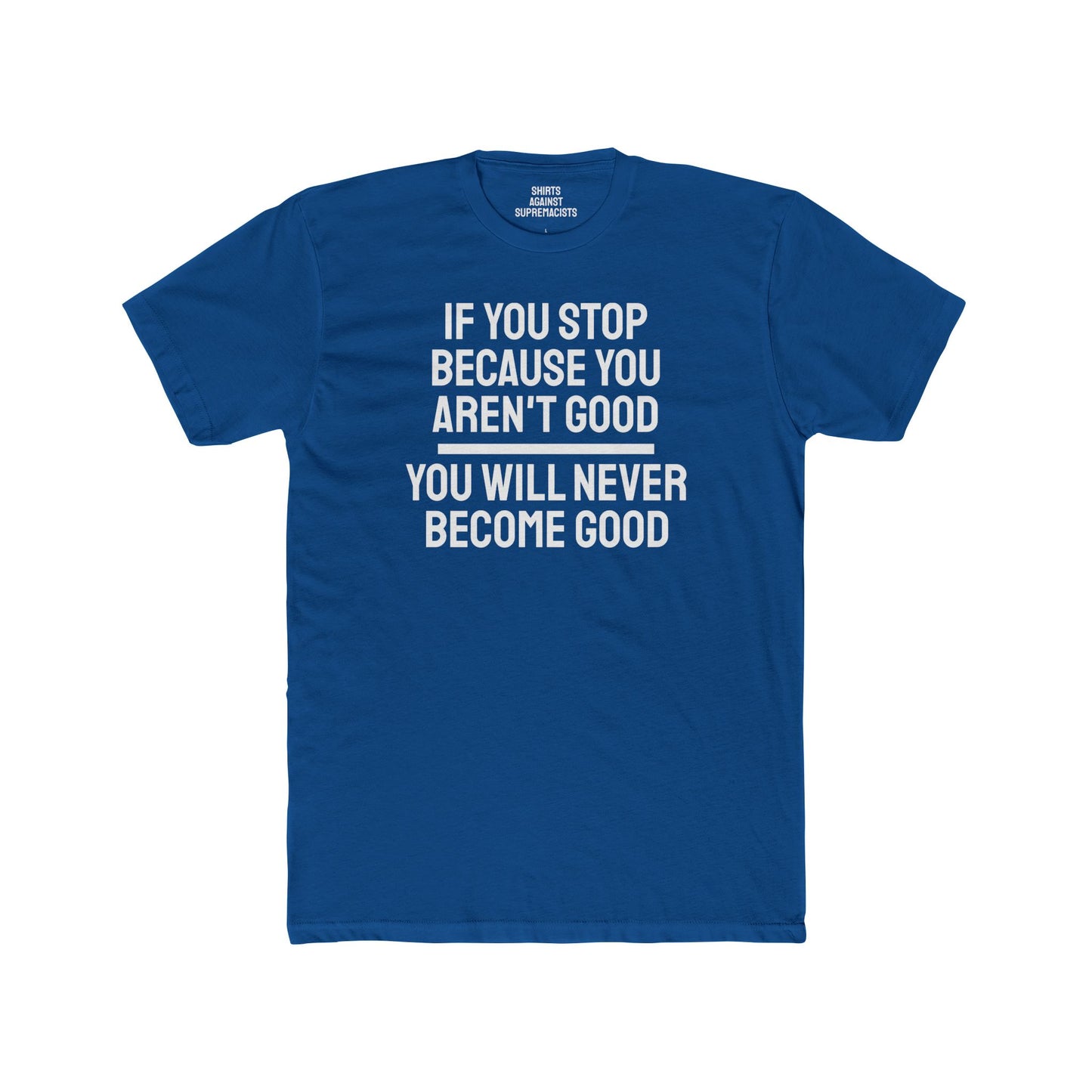 If You Stop Because You Aren't Good You Will Never Become Good - Unisex Cotton Crew Tee