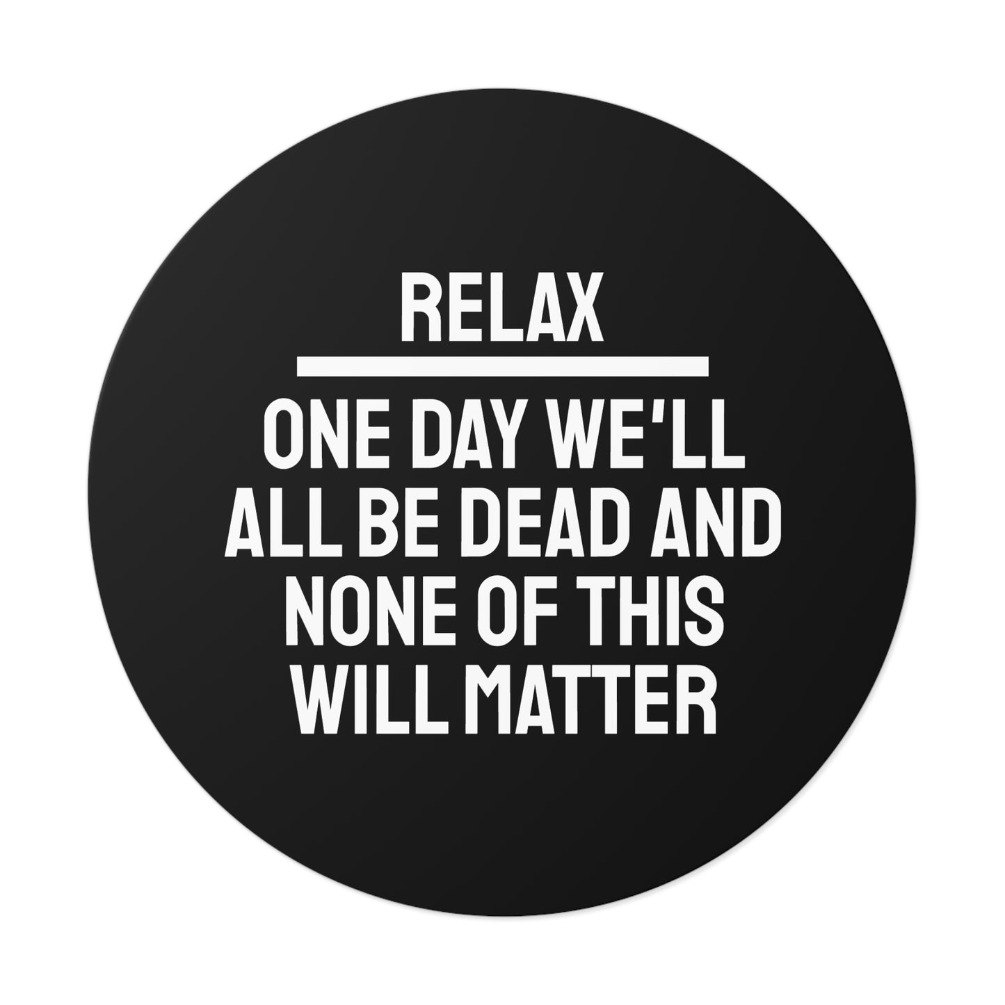 Relax One Day We'll All Be Dead And None Of This Will Matter - Round Vinyl Stickers