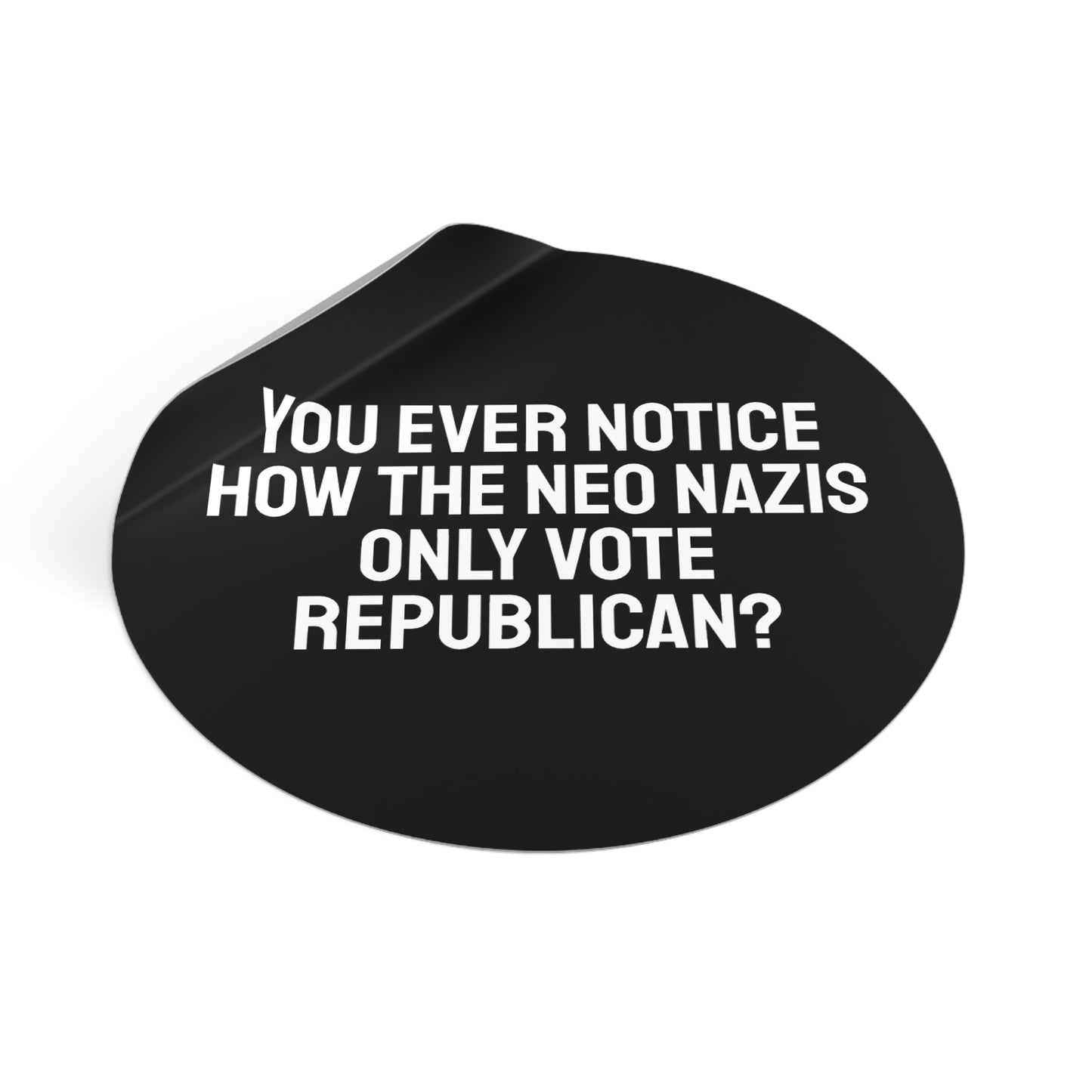You Ever Notice How The Neo Nazis Only Vote Republican? - Round Vinyl Stickers