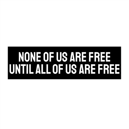 None Of Us Are Free Until All Of Us Are Free - Bumper Sticker