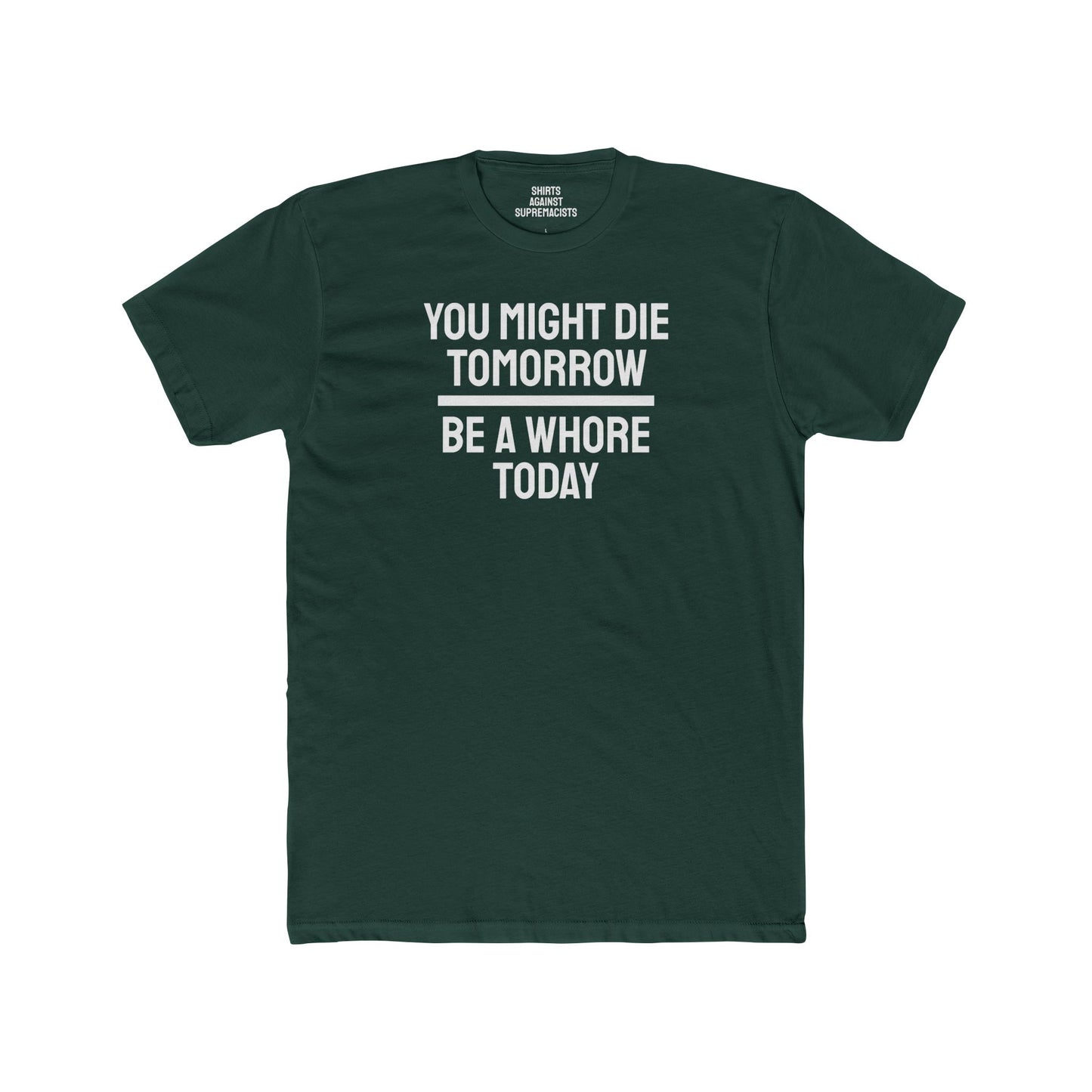 You Might Die Tomorrow Be A Whore Today - Unisex Cotton Crew Tee