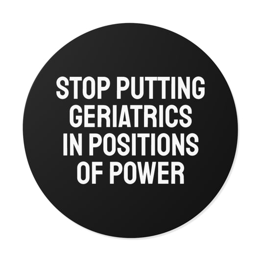 Stop Putting Geriatrics In Positions Of Power - Round Vinyl Stickers
