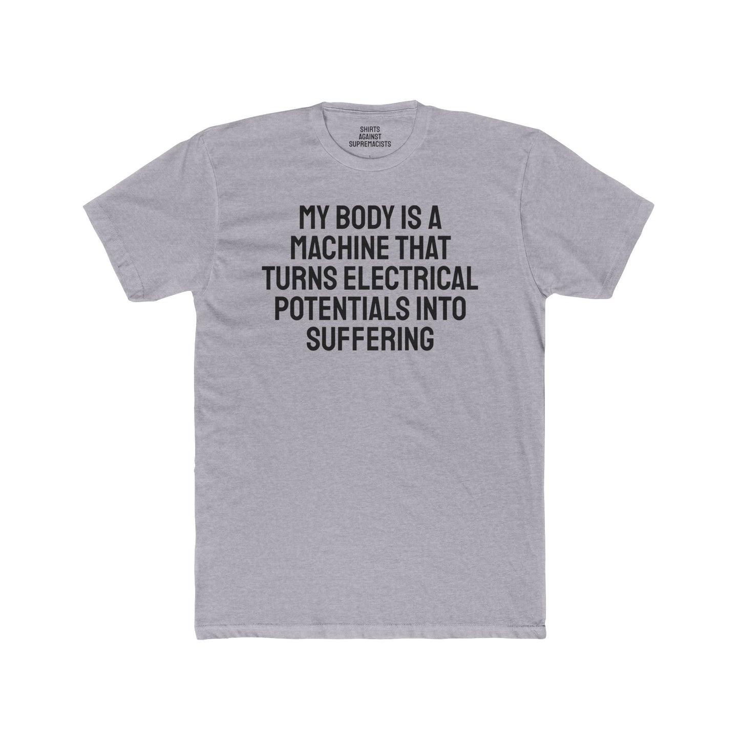 My Body Is A Machine That Turns Electrical Potentials Into Suffering - Unisex Cotton Crew Tee