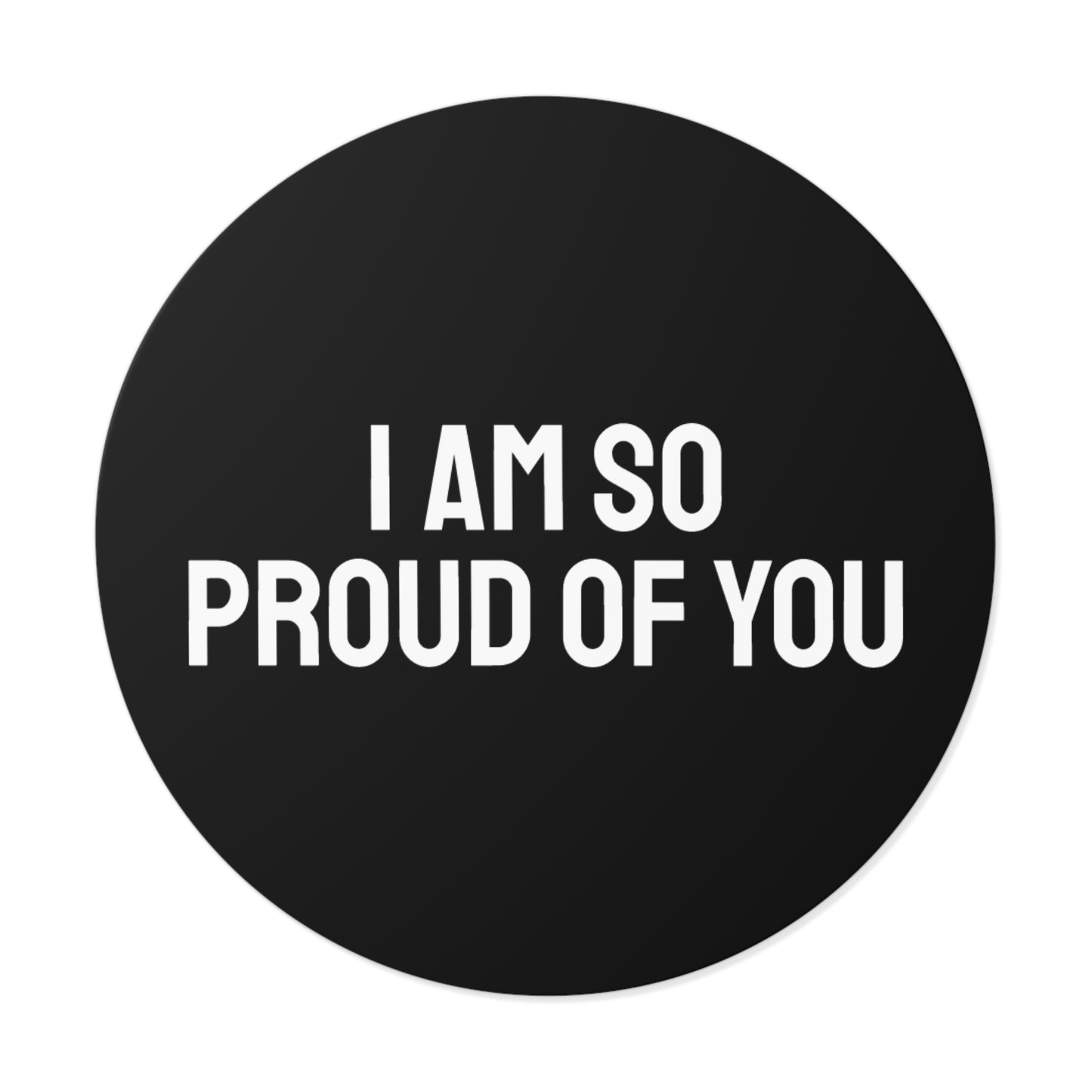 I Am So Proud Of You - Round Vinyl Stickers