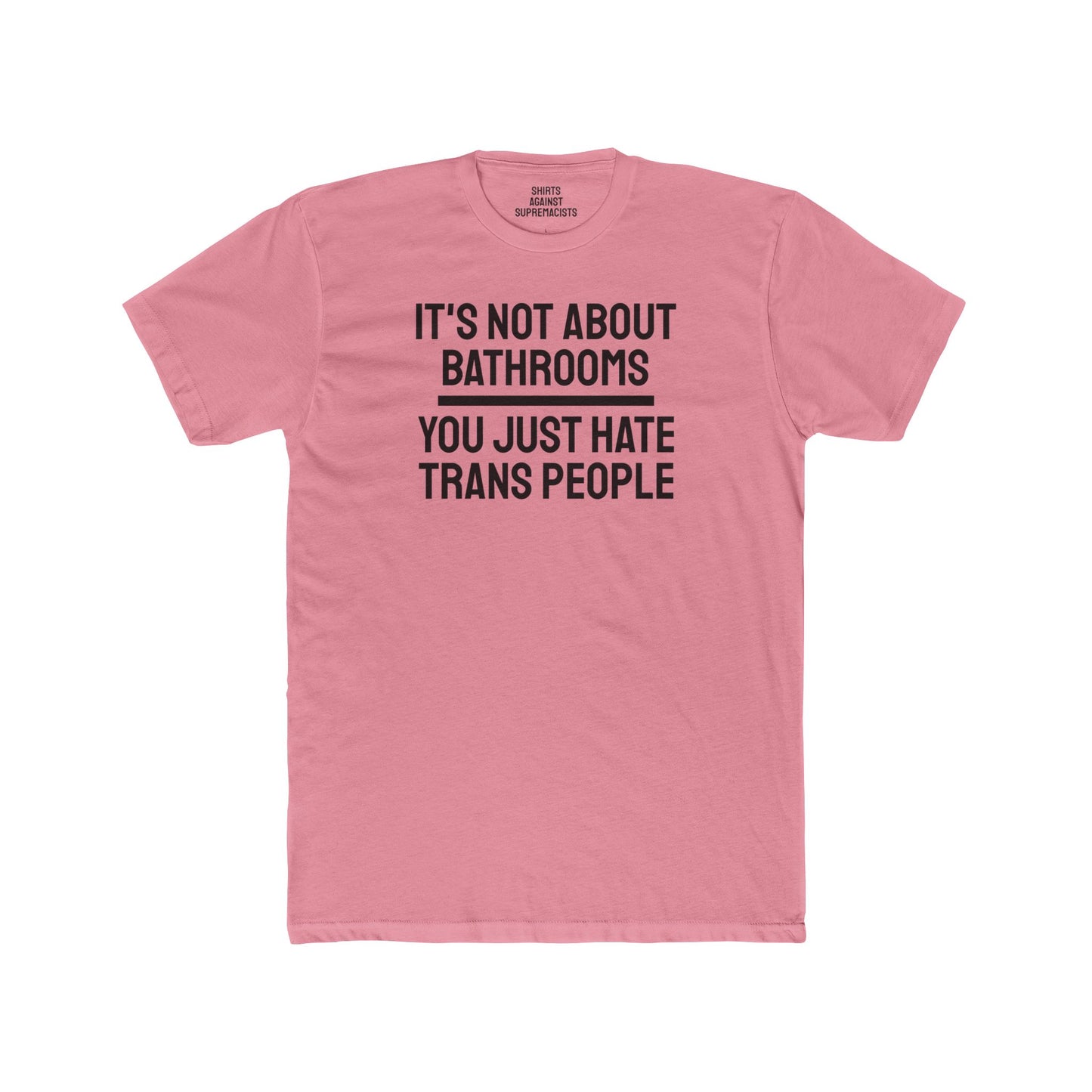 It's Not About Bathrooms You Just Hate Trans People - Unisex Cotton Crew Tee