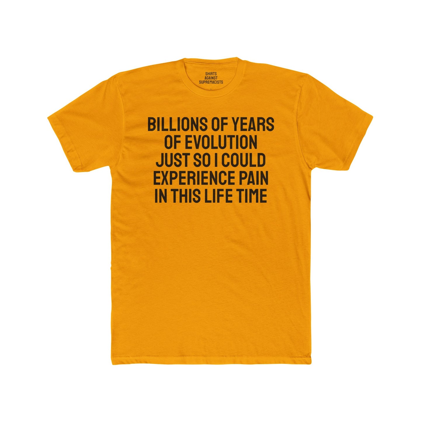 Billions Of Years Of Evolution Just So I Could Experience Pain In This Lifetime - Unisex Cotton Crew Tee