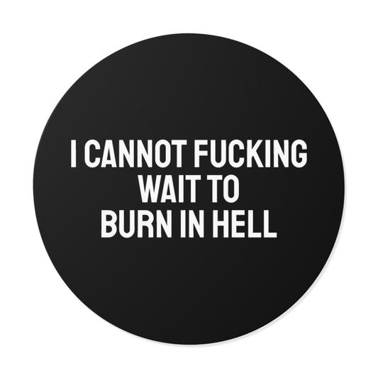 I Cannot Fucking Wait To Burn In Hell - Round Vinyl Stickers