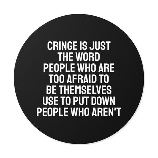 Cringe Is Just The Word People Who Are Too Afraid To Be Themselves Use To Put Down People Who Aren't - Round Vinyl Stickers