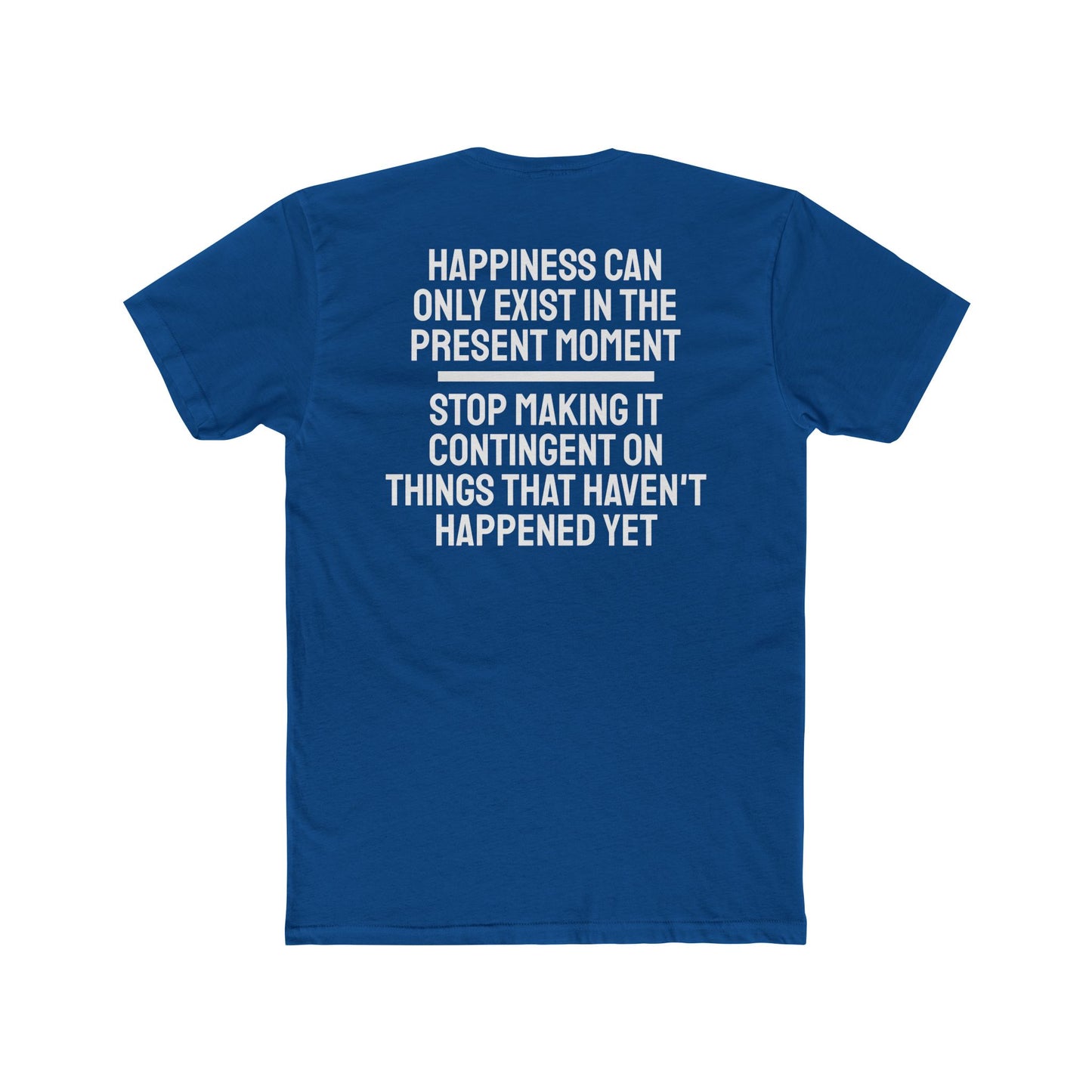 Happiness Can Only Exist In The Present Moment Stop Making It Contingent On Things That Haven't Happened Yet - Unisex Cotton Crew Tee