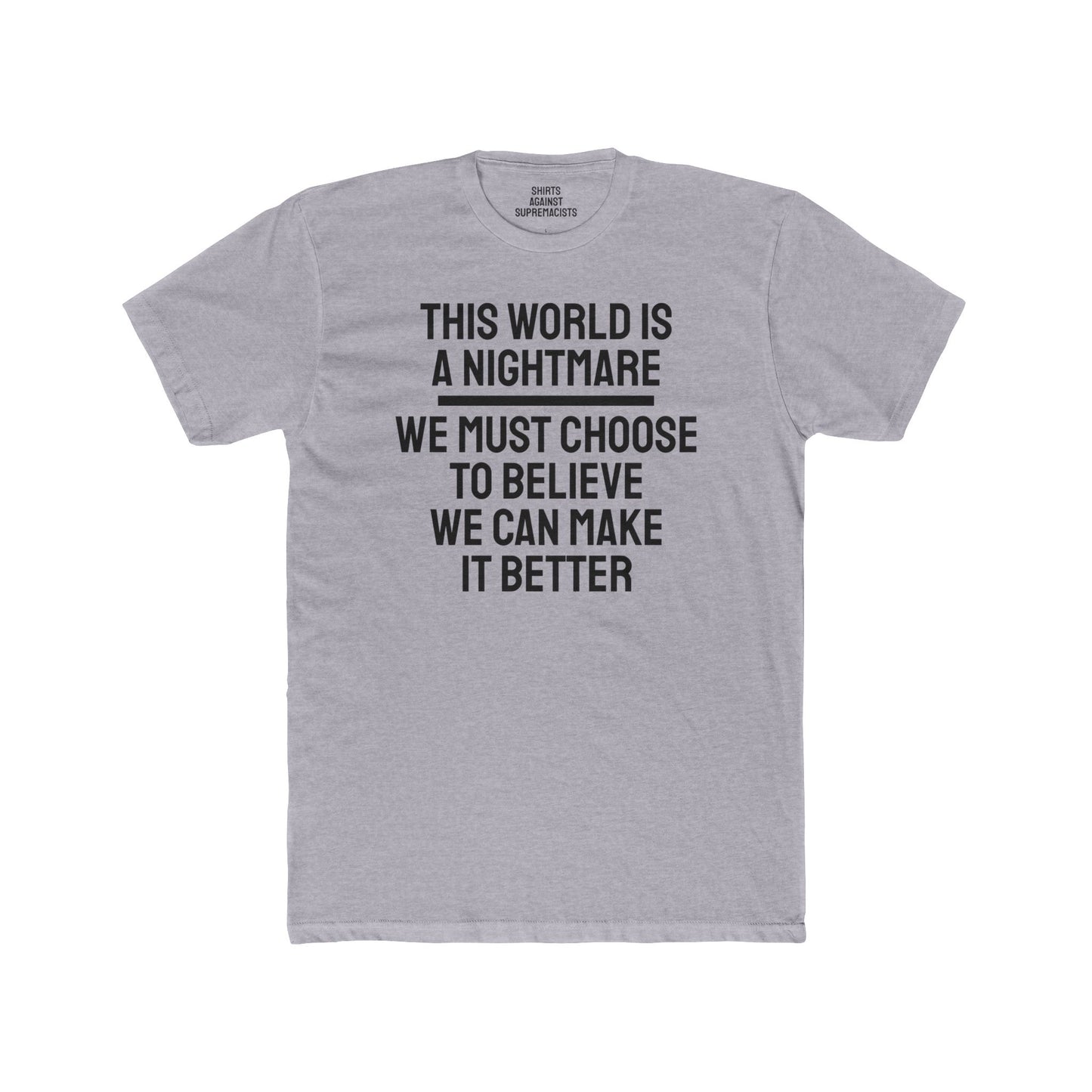 This World Is A Nightmare We Must Choose To Believe We Can Make It Better - Unisex Cotton Crew Tee