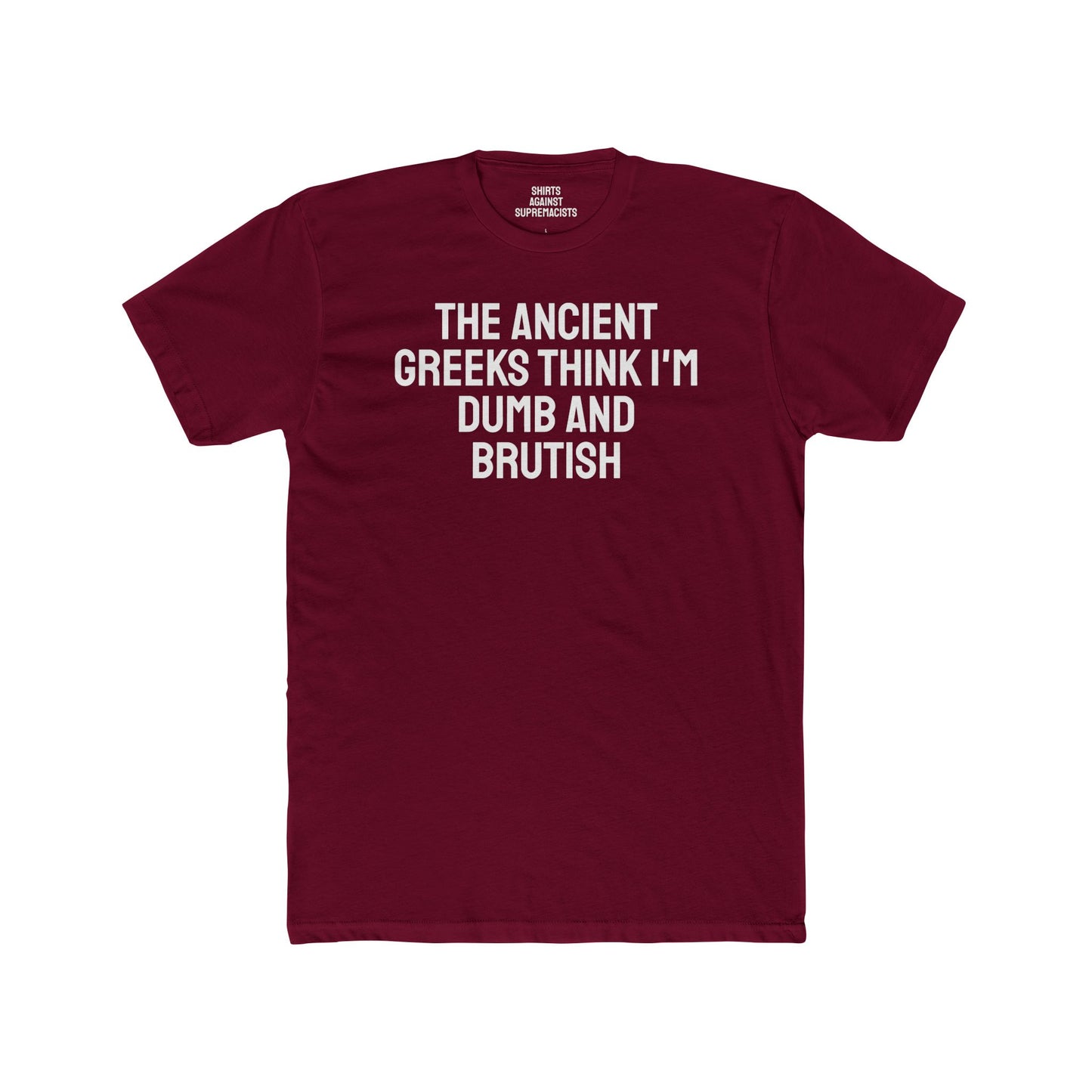 The Ancient Greeks Think I'm Dumb And Brutish - Unisex Cotton Crew Tee