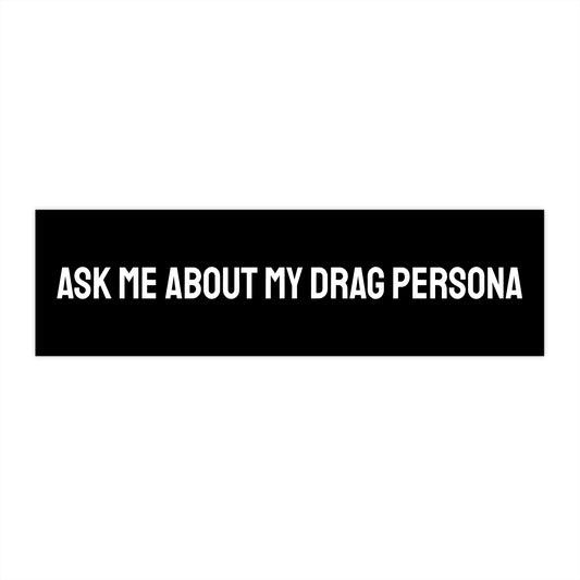 Ask Me About My Drag Persona - Bumper Sticker