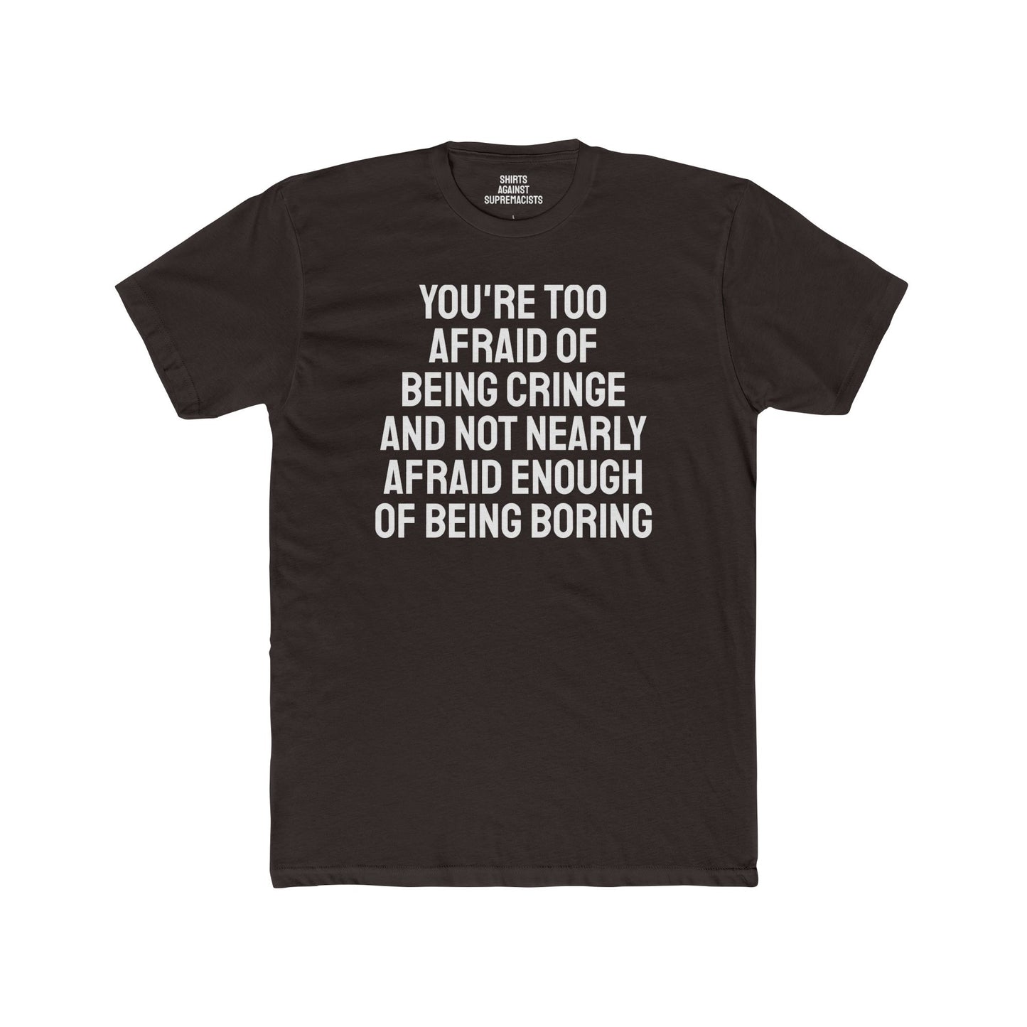 You're Too Afraid Of Being Cringe And Not Nearly Afraid Enough Of Being Boring - Unisex Cotton Crew Tee