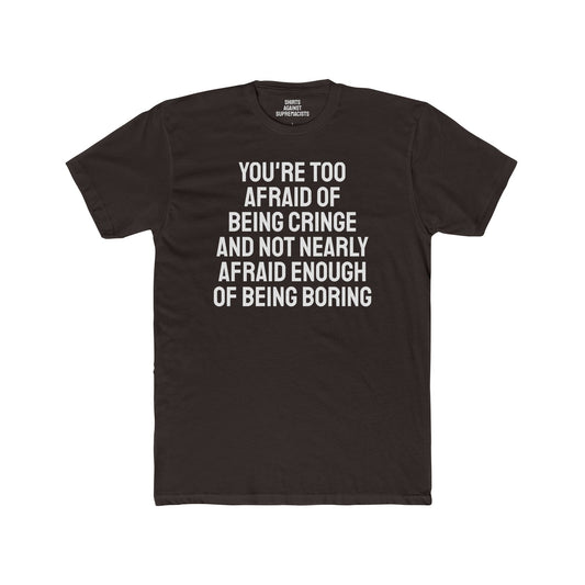 You're Too Afraid Of Being Cringe And Not Nearly Afraid Enough Of Being Boring - Unisex Cotton Crew Tee
