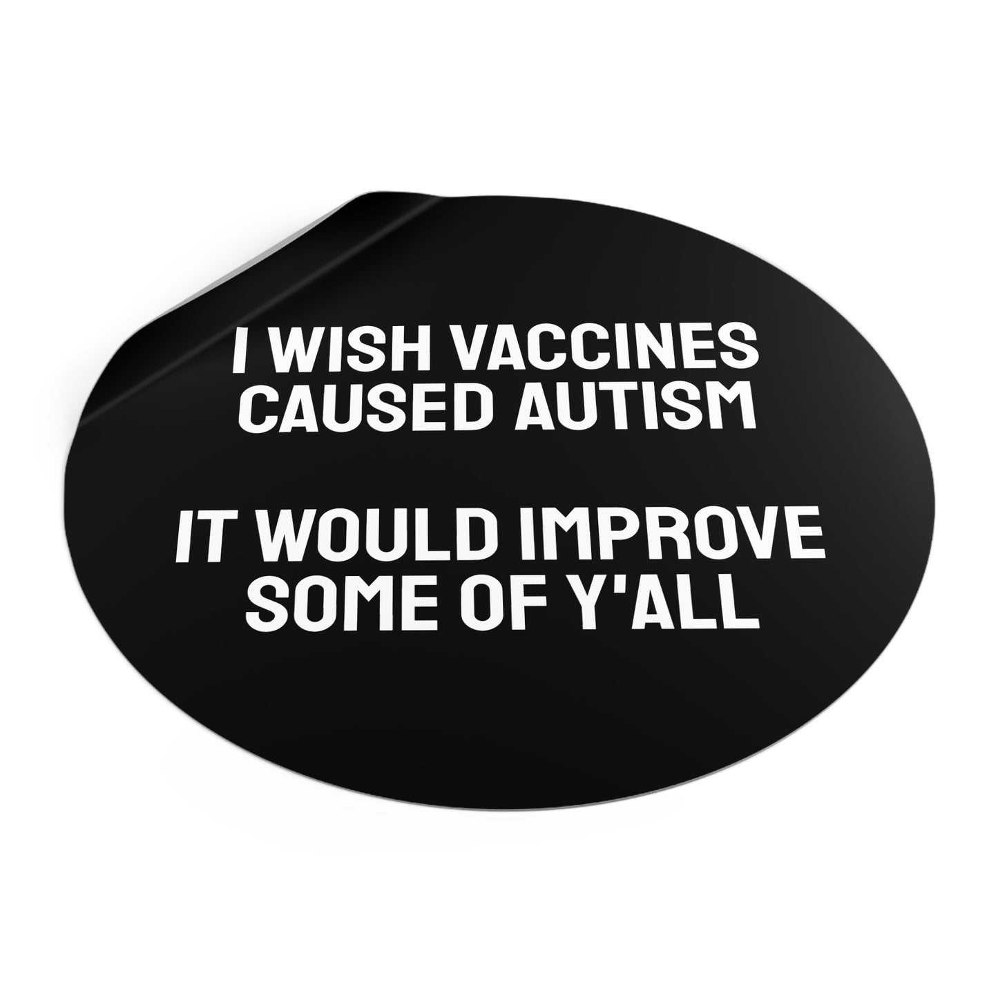 I Wish Vaccines Caused Autism It Would Improve Some Of Y'all - Round Vinyl Stickers