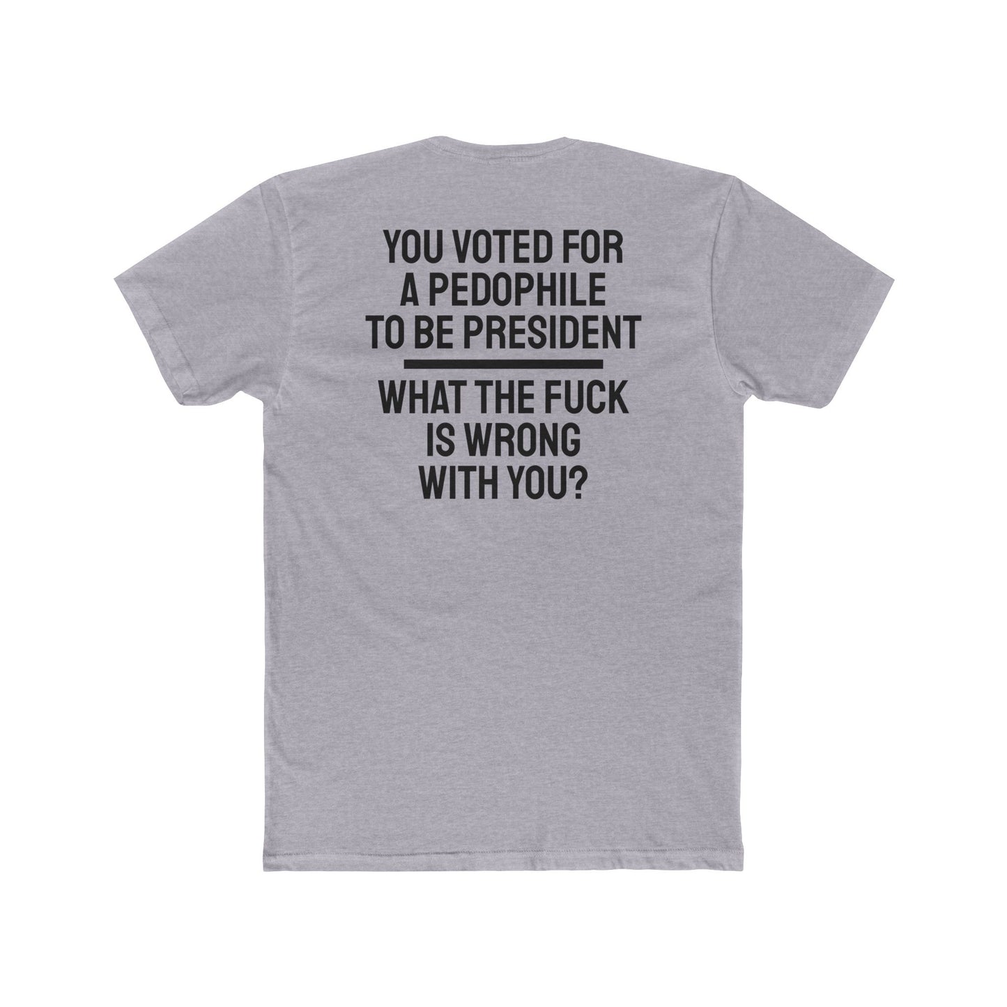 You Voted For A Pedophile To Be President What The Fuck Is Wrong With You? - Unisex Cotton Crew Tee