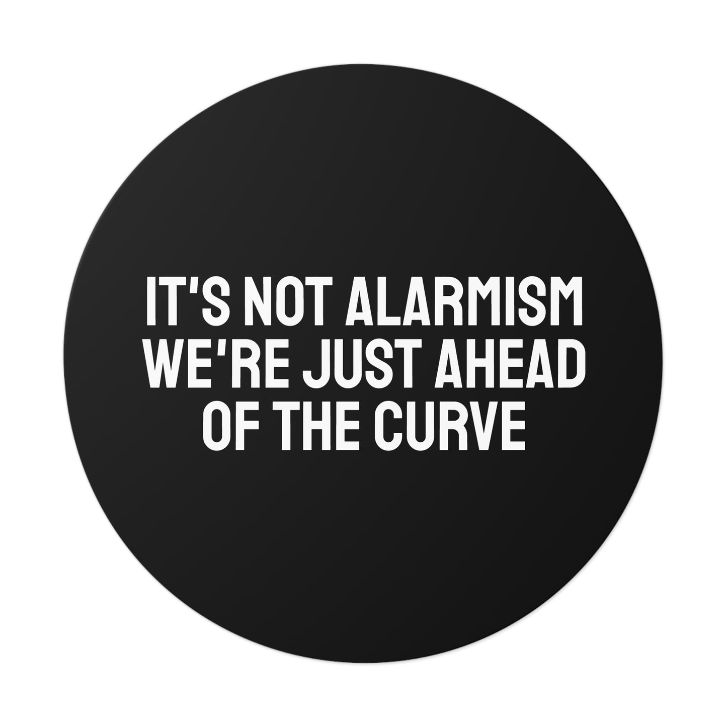 It's Not Alarmism We're Just Ahead Of The Curve - Round Vinyl Stickers