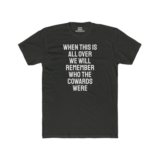 When This Is All Over We Will Remember Who The Cowards Were - Unisex Cotton Crew Tee