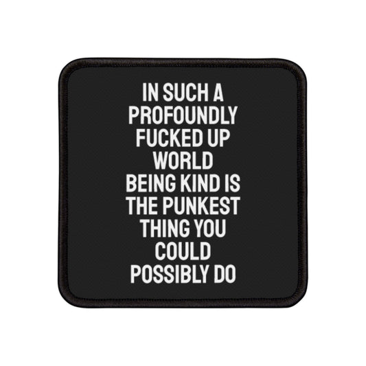 In Such A Profoundly Fucked Up World Being Kind Is The Punkest Thing You Could Possibly Do - Iron-On Patch