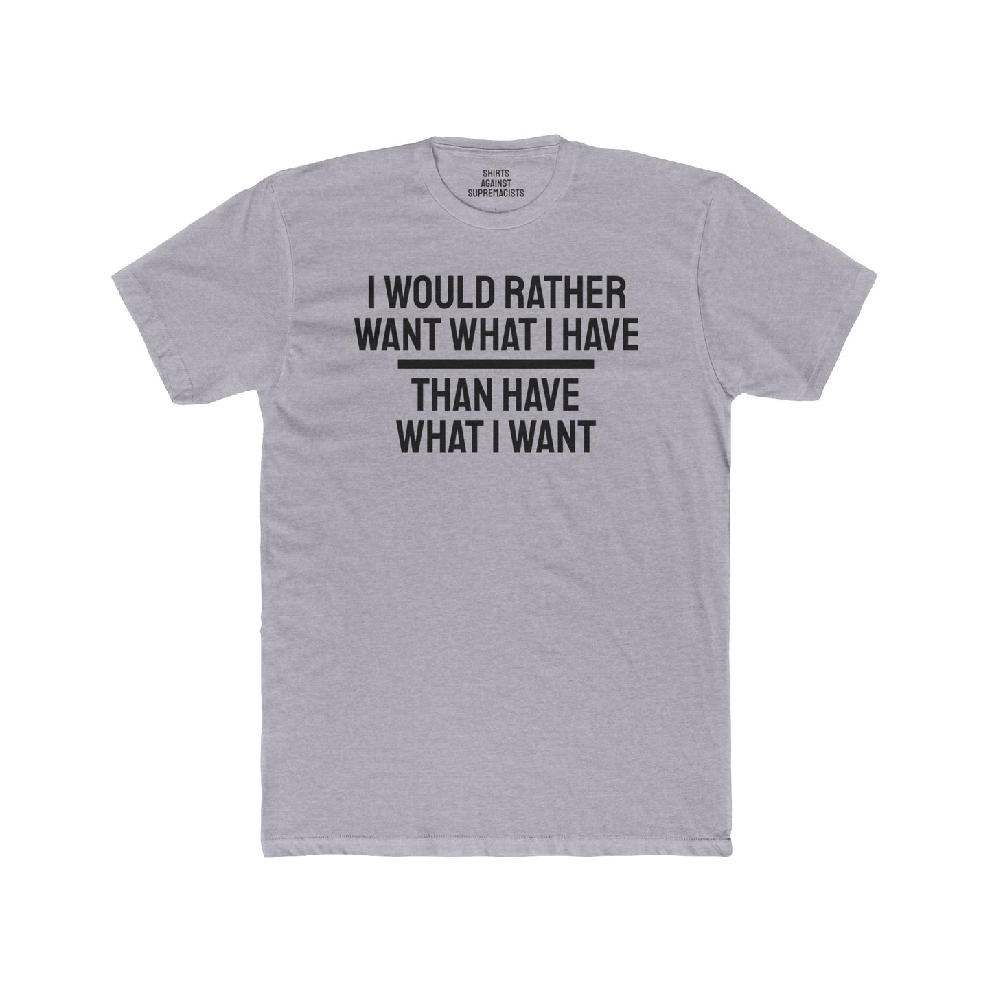 I Would Rather Want What I Have Than Have What I Want - Unisex Cotton Crew Tee