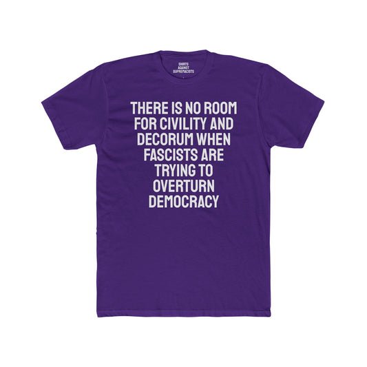 There Is No Room For Civility And Decorum When Fascists Are Trying To Overturn Democracy - Unisex Cotton Crew Tee