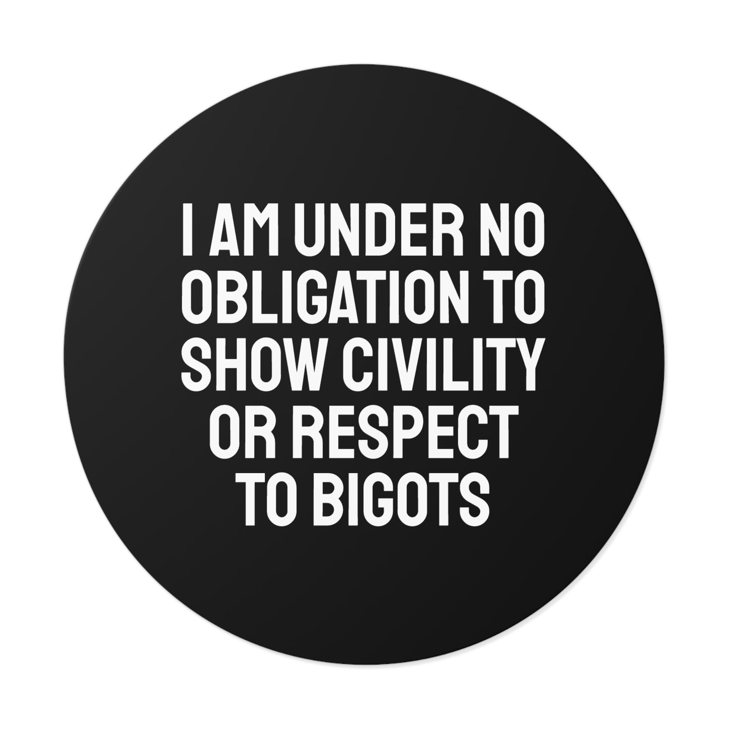 I Am Under No Obligation To Show Civility Or Respect To Bigots - Round Vinyl Stickers