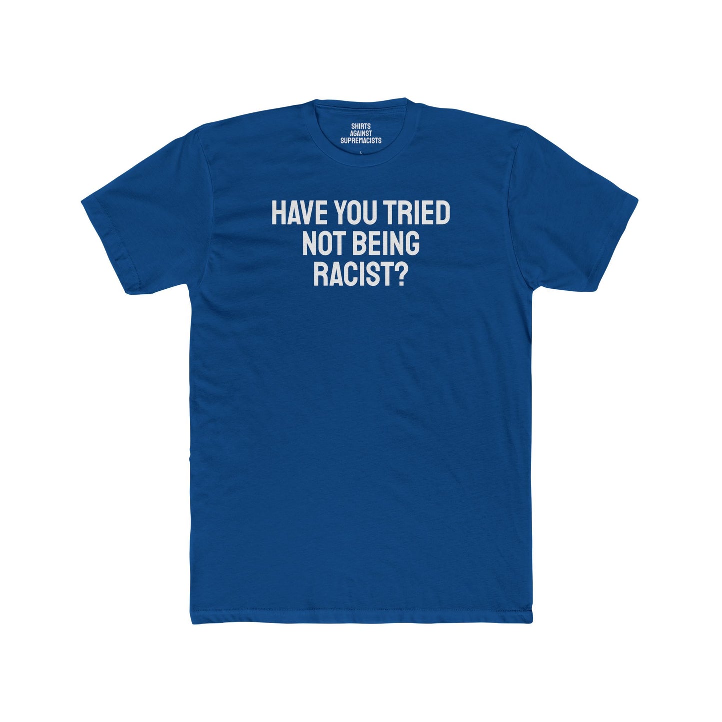 Have You Tried Not Being Racist? - Unisex Cotton Crew Tee