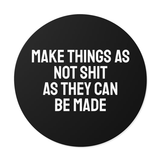 Make Things As Not Shit As They Can Be Made - Round Vinyl Stickers