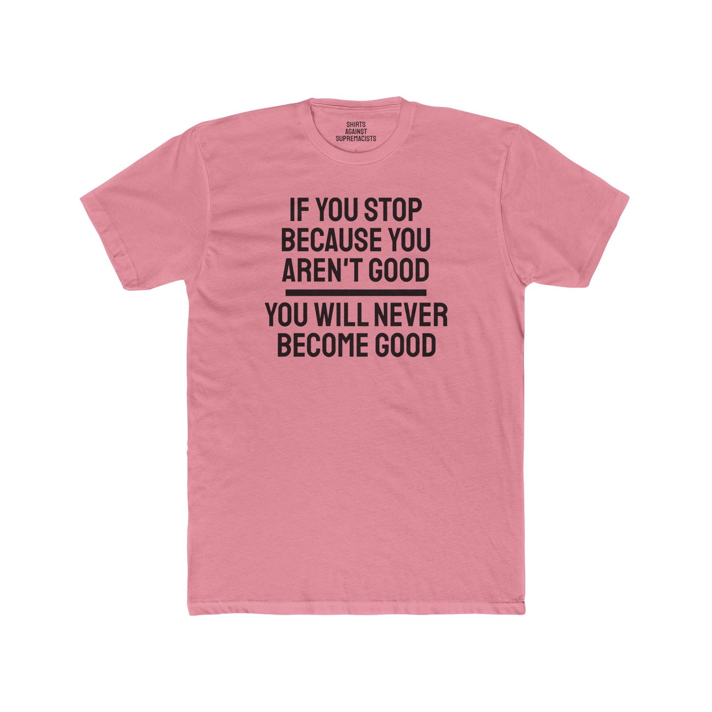 If You Stop Because You Aren't Good You Will Never Become Good - Unisex Cotton Crew Tee