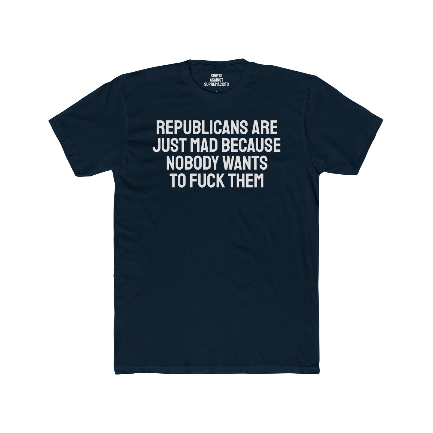Republicans Are Just Mad Because Nobody Wants To Fuck Them - Unisex Cotton Crew Tee