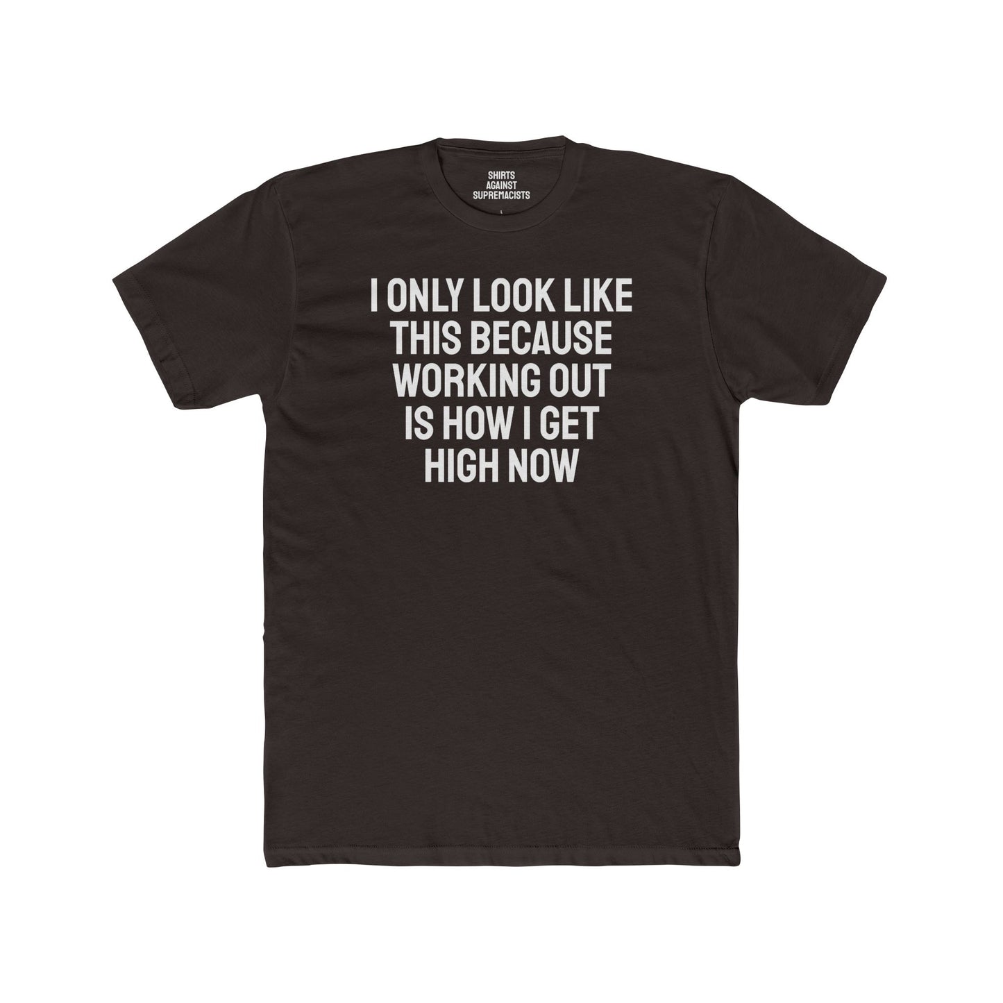 I Only Look Like This Because Working Out Is How I Get High Now - Unisex Cotton Crew Tee