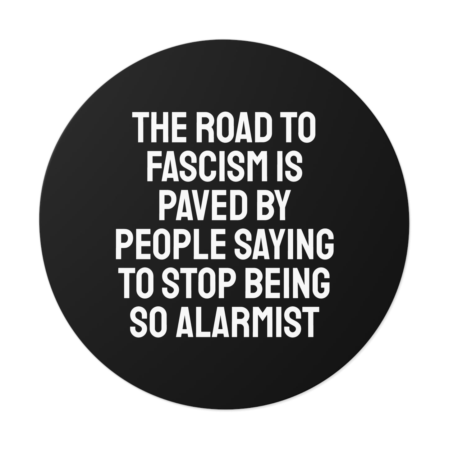 The Road To Fascism Is Paved By People Saying To Stop Being So Alarmist - Round Vinyl Stickers