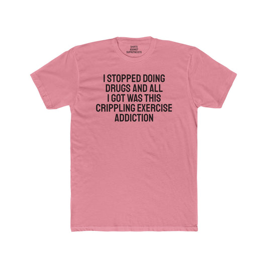 I Stopped Doing Drugs And All I Got Was This Crippling Exercise Addiction - Unisex Cotton Crew Tee