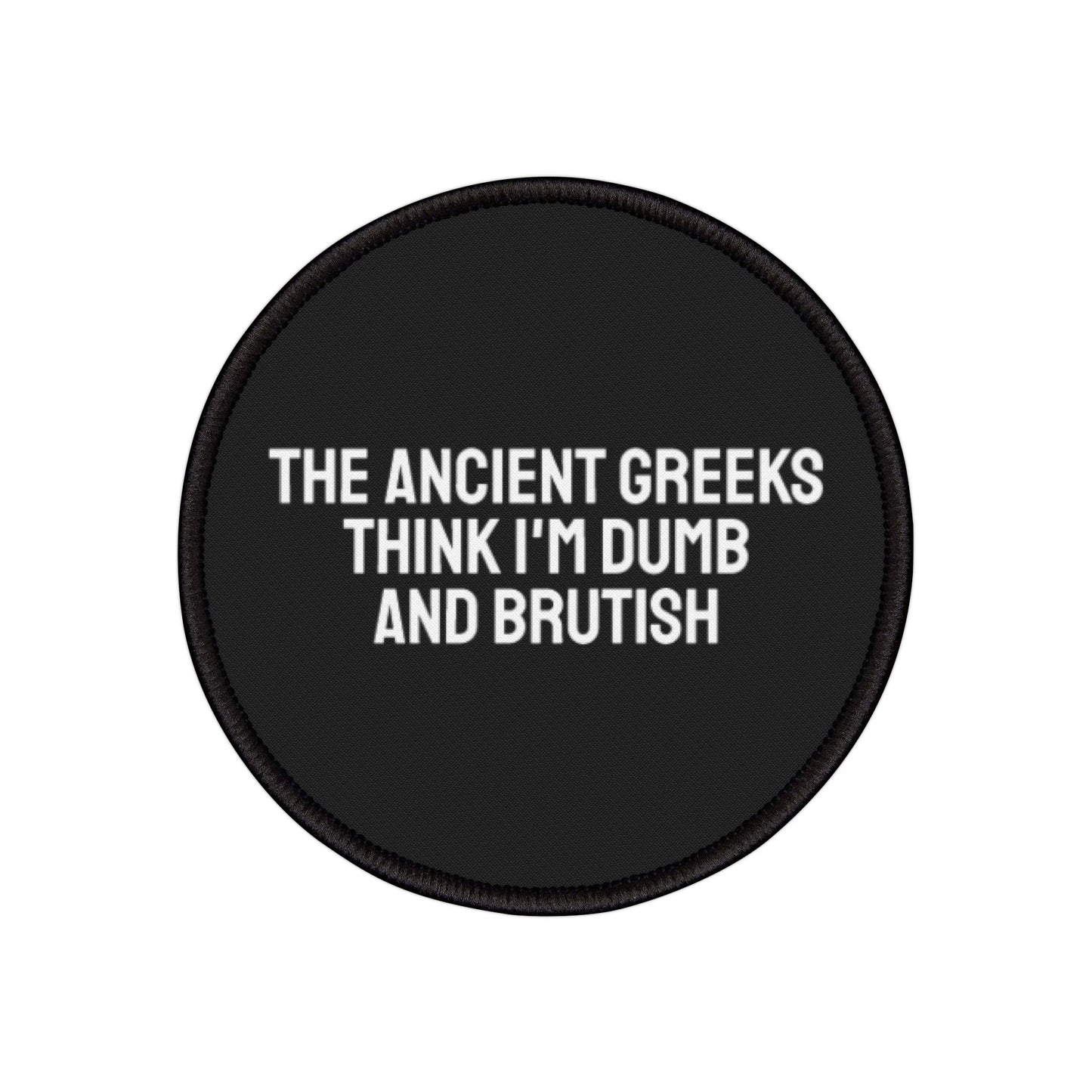 The Ancient Greeks Think I'm Dumb And Brutish - Iron-On Patch