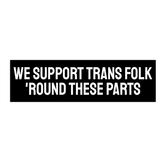 We Support Trans Folk 'Round These Parts - Bumper Sticker