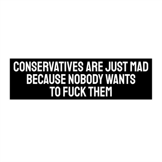 Conservatives Are Just Mad Because Nobody Wants To Fuck Them - Bumper Sticker