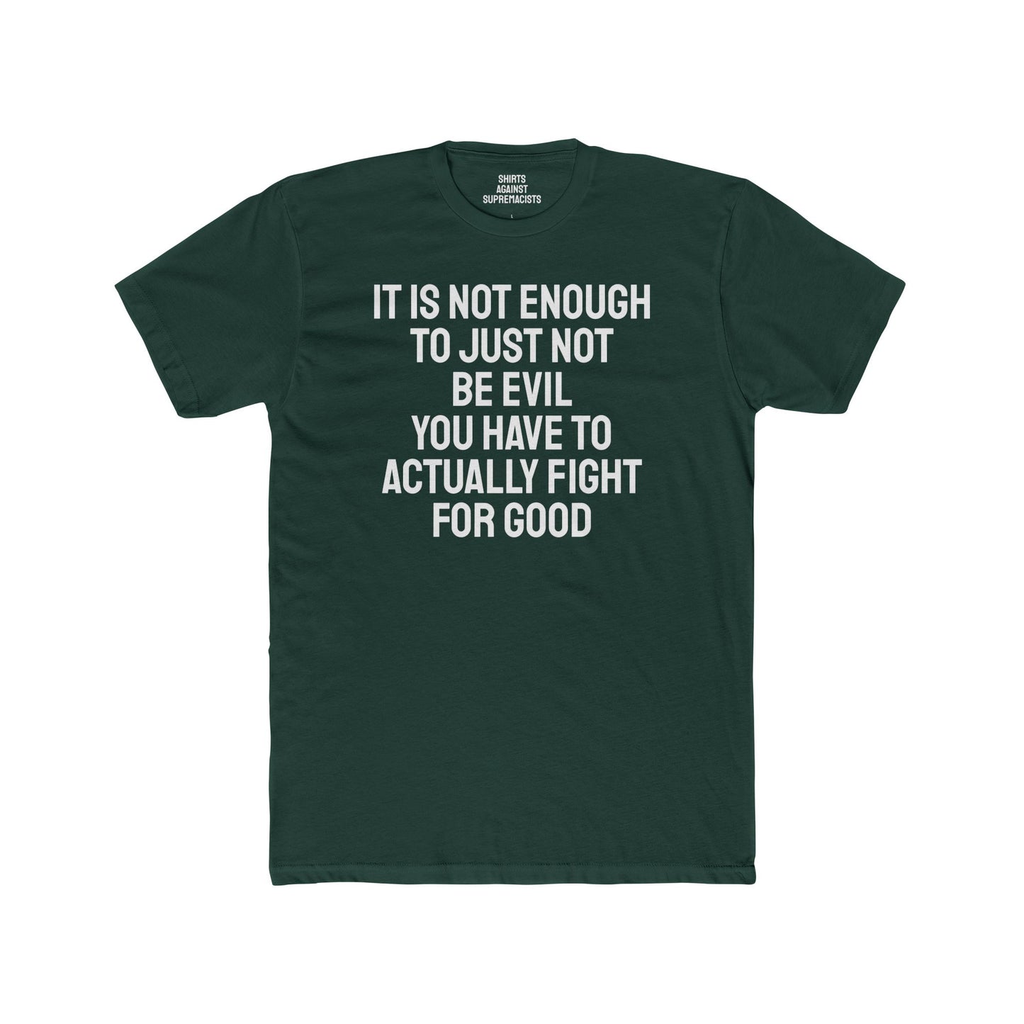 It Is Not Enough To Just Not Be Evil You Have To Actually Fight For Good - Unisex Cotton Crew Tee